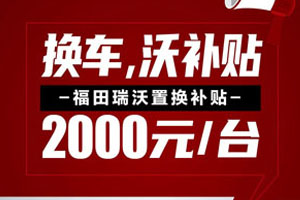 国三置换2000元/台 ，福田瑞沃的补贴金来了